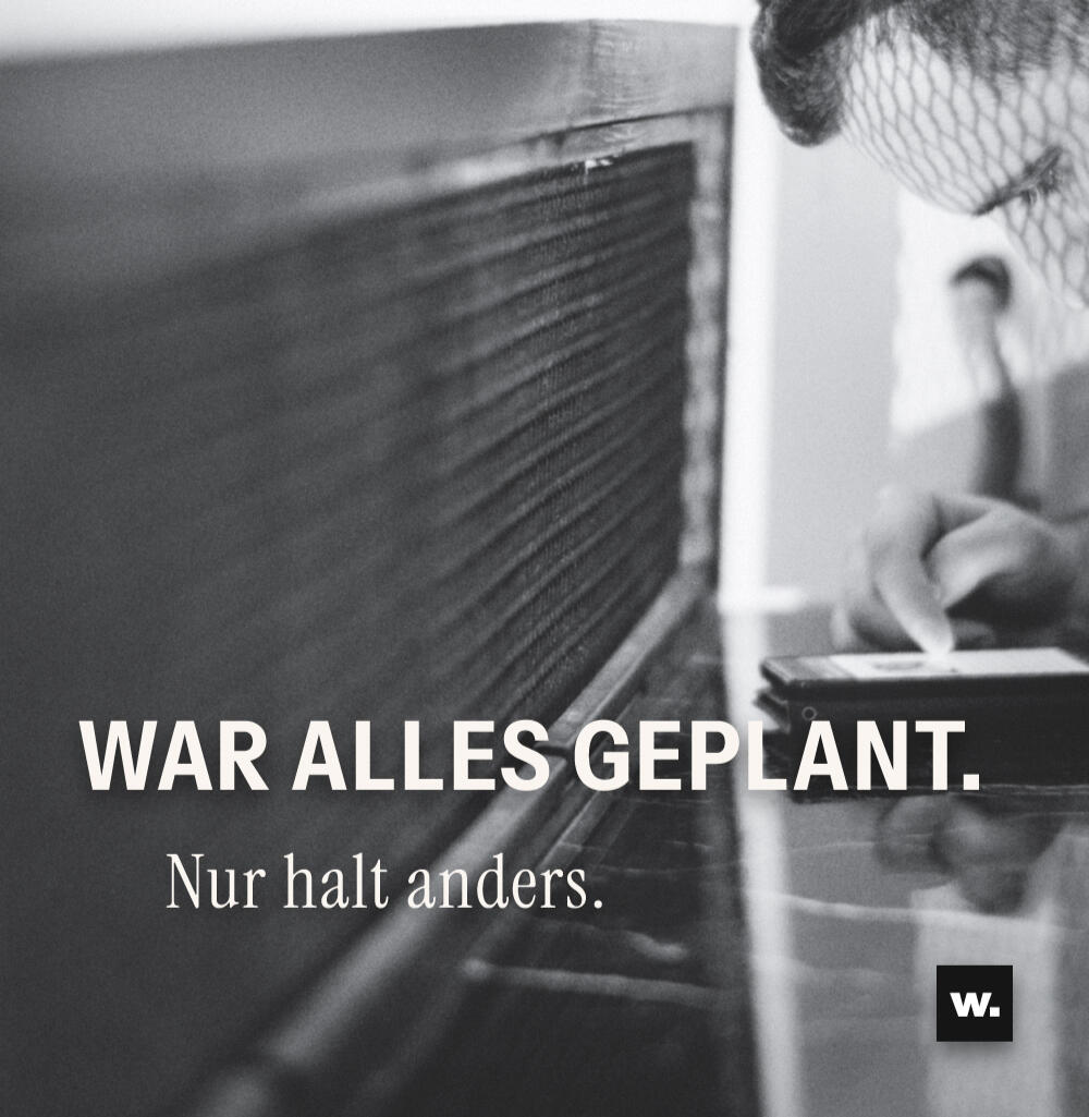 Schwarzweißes Foto einer Person bei der Arbeit neben einer großen dunklen Fläche. Unten steht „War alles geplant.“ in weißer Groteskschrift, darunter kleiner „Nur halt anders.“ in Serifenschrift. Unten rechts das w.-Logo.